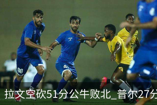 拉文空砍51分公牛败北 普尔27分送灰熊三连败